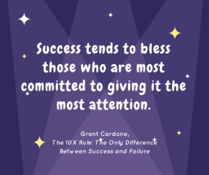 Success tends to bless those who are most committed to giving it the most attention. ― Grant Cardone, The 10X Rule: The Only Difference Between Success and Failure