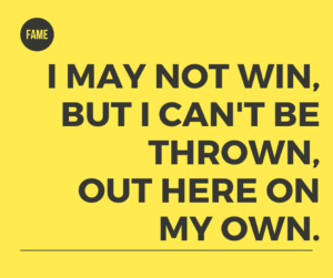 I may not win, but I can't be thrown, out here on my own. FAME